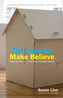 The Case for Make Believe: Saving Play in a Commercialized World - Susan Linn