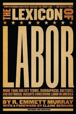 The Lexicon of Labor: More Than 500 Key Terms, Biographical Sketches, and Historical Insights Concerning Labor in America - R. Emmett Murray