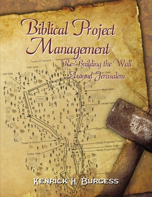 Biblical Project Management: Re-Building the Wall Around Jerusalem - Kenrick H. Burgess