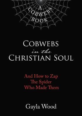 Cobwebs in the Christian Soul: And How to Zap the Spider Who Made Them - Gayla Wood