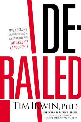 Derailed: Five Lessons Learned from Catastrophic Failures of Leadership - Tim Irwin
