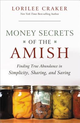 Money Secrets of the Amish: Finding True Abundance in Simplicity, Sharing, and Saving - Lorilee Craker