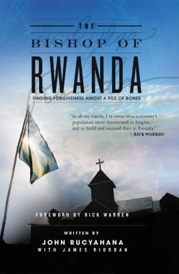The Bishop of Rwanda: Finding Forgiveness Amidst a Pile of Bones - John Rucyahana