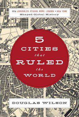 5 Cities That Ruled the World: How Jerusalem, Athens, Rome, London & New York Shaped Global History - Douglas Wilson