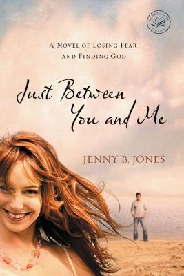 Just Between You and Me: A Novel of Losing Fear and Finding God - Jenny B. Jones