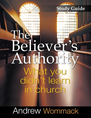 The Believer's Authority Study Guide: What You Didn't Learn in Church - Andrew Wommack