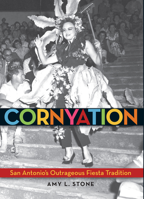 Cornyation: San Antonio's Outrageous Fiesta Tradition - Amy L. Stone