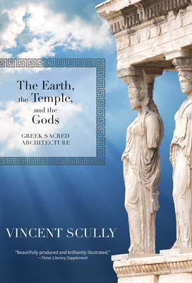 The Earth, the Temple, and the Gods: Greek Sacred Architecture - Vincent Scully