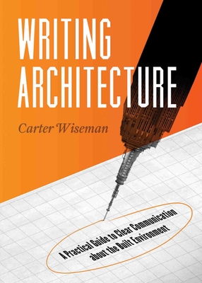 Writing Architecture: A Practical Guide to Clear Communication about the Built Environment - Carter Wiseman