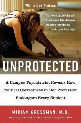 Unprotected: A Campus Psychiatrist Reveals How Political Correctness in Her Profession Endangers Every Student - Miriam Grossman