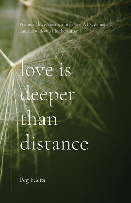 Love Is Deeper than Distance: Poems of Love, Death, a Little Sex, ALS, Dementia and the Widow's Life Thereafter - Peg Edera