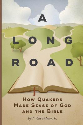 A Long Road: How Quakers Made Sense of God and the Bible - T. Vail Palmer