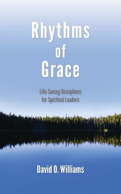 Rhythms of Grace: Life-Saving Disciplines for Spiritual Leaders - David Williams
