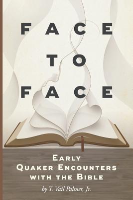 Face to Face: Early Quaker Encounters with the Bible - T. Vail Palmer