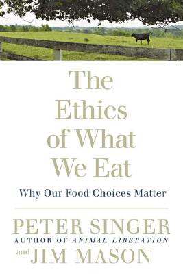 The Ethics of What We Eat: Why Our Food Choices Matter - Peter Singer