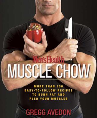 Men's Health Muscle Chow: More Than 150 Easy-To-Follow Recipes to Burn Fat and Feed Your Muscles - Gregg Avedon