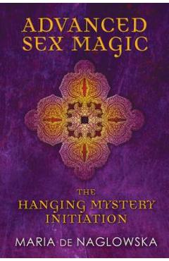 Coperta cărții 'Advanced Sex Magic: The Hanging Mystery Initiation - Maria De Naglowska'