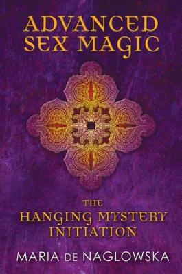 Coperta cărții 'Advanced Sex Magic: The Hanging Mystery Initiation - Maria De Naglowska'
