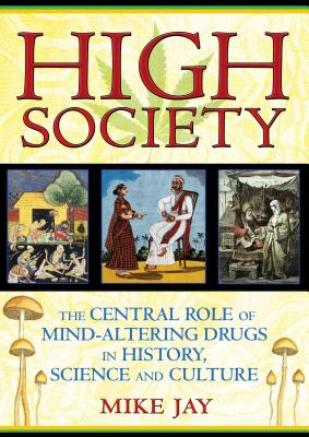 High Society: The Central Role of Mind-Altering Drugs in History, Science and Culture - Mike Jay