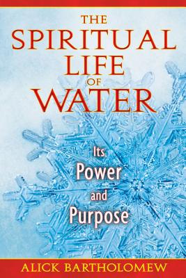 The Spiritual Life of Water: Its Power and Purpose - Alick Bartholomew