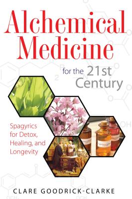 Alchemical Medicine for the 21st Century: Spagyrics for Detox, Healing, and Longevity - Clare Goodrick-clarke