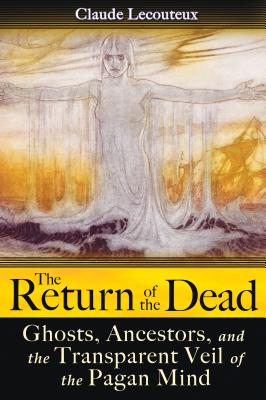 The Return of the Dead: Ghosts, Ancestors, and the Transparent Veil of the Pagan Mind - Claude Lecouteux