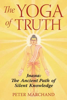 The Yoga of Truth: Jnana: The Ancient Path of Silent Knowledge - Peter Marchand