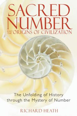Sacred Number and the Origins of Civilization: The Unfolding of History Through the Mystery of Number - Richard Heath