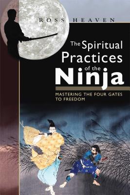 The Spiritual Practices of the Ninja: Mastering the Four Gates to Freedom - Ross Heaven