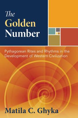 The Golden Number: Pythagorean Rites and Rhythms in the Development of Western Civilization - Matila C. Ghyka
