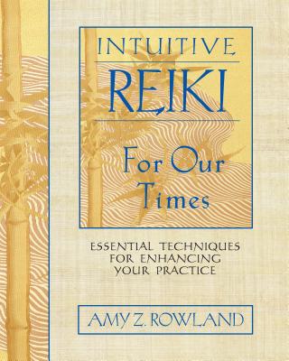 Intuitive Reiki for Our Times: Essential Techniques for Enhancing Your Practice - Amy Z. Rowland