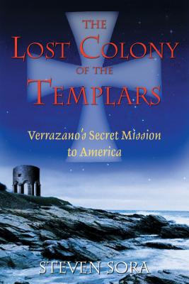 The Lost Colony of the Templars: Verrazano's Secret Mission to America - Steven Sora