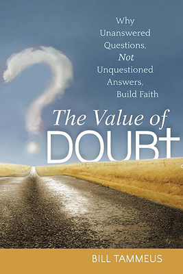 The Value of Doubt: Why Unanswered Questions, Not Unquestioned Answers, Build Faith - Bill Tammeus