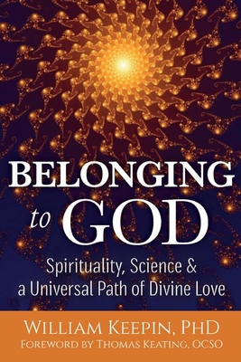 Belonging to God: Science, Spirituality & a Universal Path of Divine Love - William Keepin