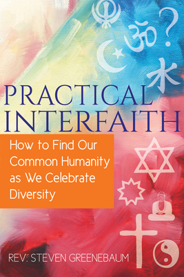 Practical Interfaith: How to Find Our Common Humanity as We Celebrate Diversity - Steven Greenebaum