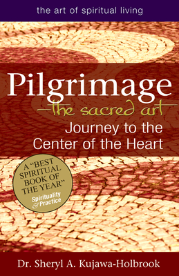Pilgrimage--The Sacred Art: Journey to the Center of the Heart - Sheryl A. Kujawa-holbrook