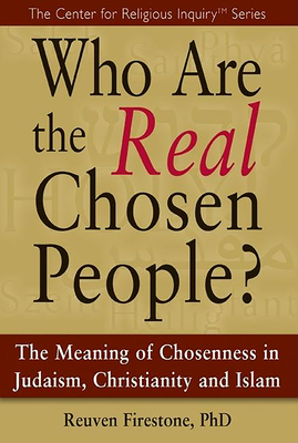 Who Are the Real Chosen People?: The Meaning of Choseness in Judaism, Christianity and Islam - Reuven Firestone