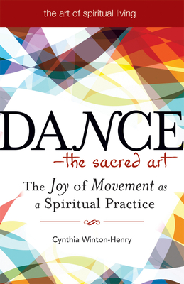Dance--The Sacred Art: The Joy of Movement as a Spiritual Practice - Cynthia Winton-henry