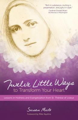 Twelve Little Ways to Transform Your Heart: Lessons in Holiness and Evangelization from St. Thérèse of Lisieux - Susan Muto