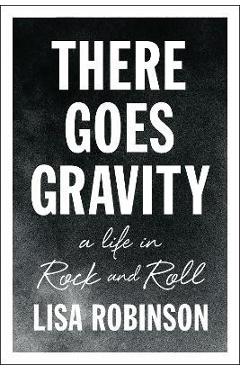 Coperta cărții 'There Goes Gravity: A Life in Rock and Roll - Lisa Robinson'