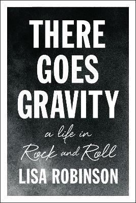 There Goes Gravity: A Life in Rock and Roll - Lisa Robinson