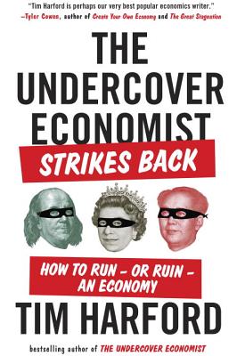 The Undercover Economist Strikes Back: How to Run--Or Ruin--An Economy - Tim Harford