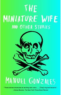 The Miniature Wife: And Other Stories - Manuel Gonzales