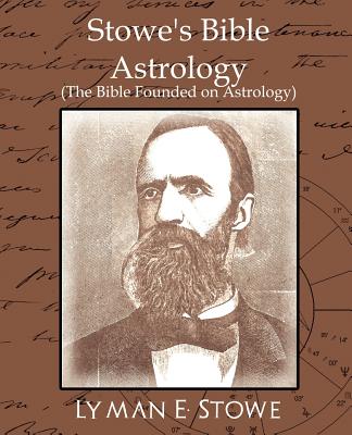 Stowe's Bible Astrology (the Bible Founded on Astrology) - E. Stowe Lyman E. Stowe