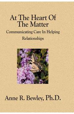 Coperta cărții 'At The Heart Of The Matter: Communicating Care In Helping Relationships - Anne R. Bewley Ph. D.'