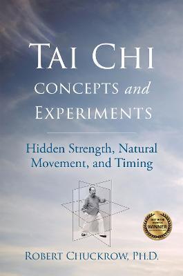 Tai Chi Concepts and Experiments: Hidden Strength, Natural Movement, and Timing - Robert Chuckrow