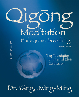 Qigong Meditation Embryonic Breathing 2nd. Ed.: The Foundation of Internal Elixir Cultivation - Jwing-ming Yang