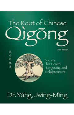 Root of Chinese Qigong 3rd. Ed.: Secrets for Health, Longevity, and Enlightenment - Jwing-ming Yang