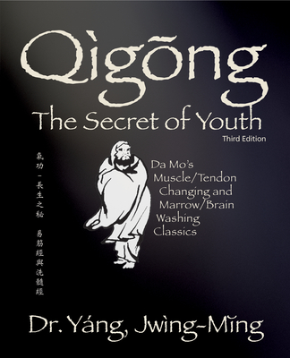 Qigong Secret of Youth 3rd. Ed.: Da Mo's Muscle/Tendon Changing and Marrow/Brain Washing Classics - Jwing-ming Yang