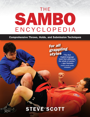 Sambo Encyclopedia: Comprehensive Throws, Holds, and Submission Techniques for All Grappling Styles - Steve Scott